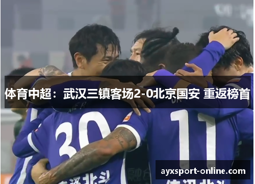 体育中超：武汉三镇客场2-0北京国安 重返榜首